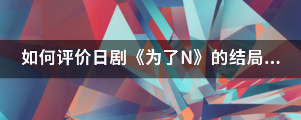 如何评价日剧《为了N》的结局？安藤和成濑，杉下对谁才是真爱