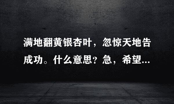 满地翻黄银杏叶，忽惊天地告成功。什么意思？急，希望能来自快点非常感谢！