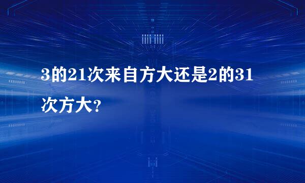 3的21次来自方大还是2的31次方大？