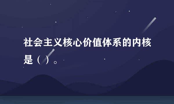 社会主义核心价值体系的内核是（）。