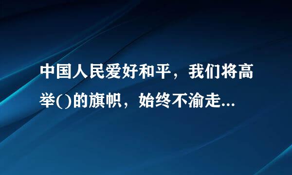 中国人民爱好和平，我们将高举()的旗帜，始终不渝走和平发展道路。a.和平 b.发展 c.合作 d.共赢A、abB、abc...