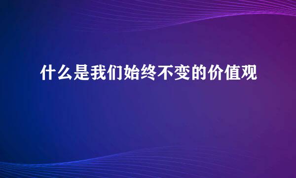 什么是我们始终不变的价值观