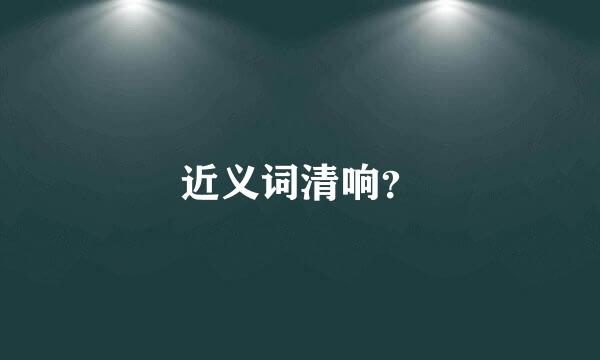 近义词清响？