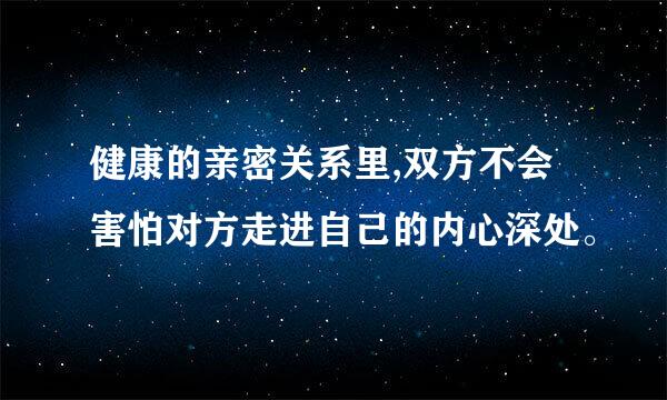 健康的亲密关系里,双方不会害怕对方走进自己的内心深处。