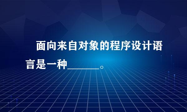  面向来自对象的程序设计语言是一种______。