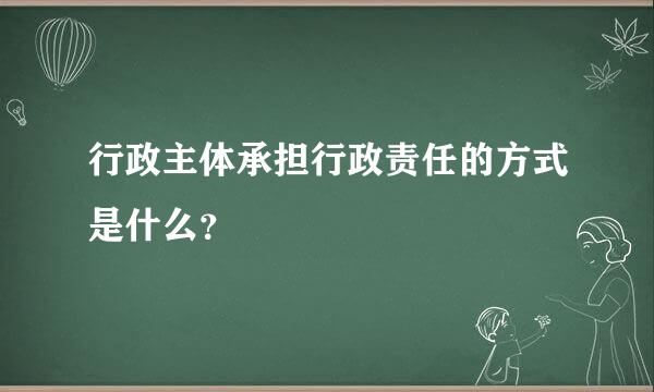 行政主体承担行政责任的方式是什么？