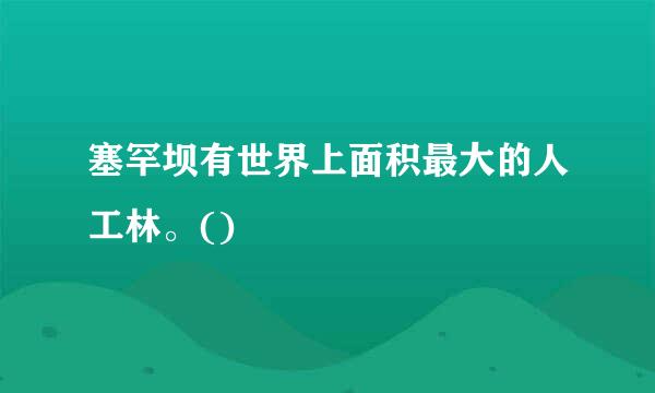 塞罕坝有世界上面积最大的人工林。()