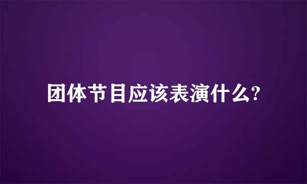 团体节目应该表演什么?