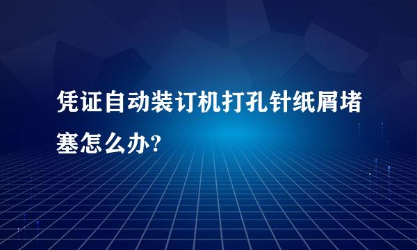 凭证自动装订机打孔针纸屑堵塞怎么办?