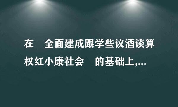 在 全面建成跟学些议酒谈算权红小康社会 的基础上,分 两步走 在本世纪中叶建成富强民主文明和谐美丽的( )