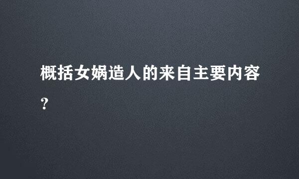 概括女娲造人的来自主要内容？