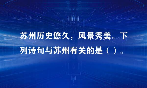 苏州历史悠久，风景秀美。下列诗句与苏州有关的是（）。