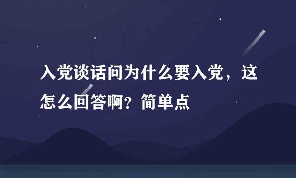 入党谈话问为什么要入党，这怎么回答啊？简单点