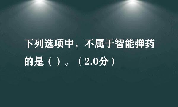 下列选项中，不属于智能弹药的是（）。（2.0分）