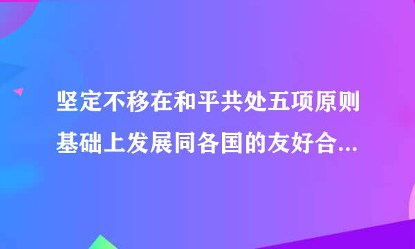 坚定不移在和平共处五项原则基础上发展同各国的友好合作，推动建设（    ）的新型国际关系。