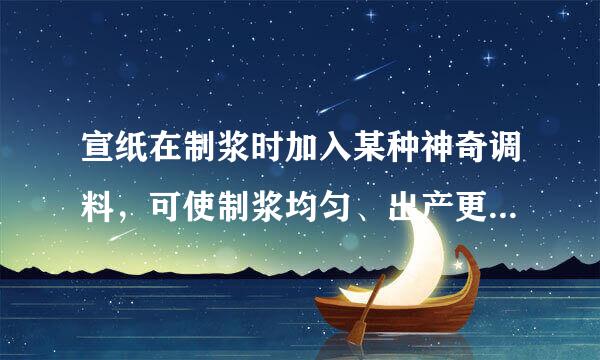 宣纸在制浆时加入某种神奇调料，可使制浆均匀、出产更高，这种调料是（ ）。