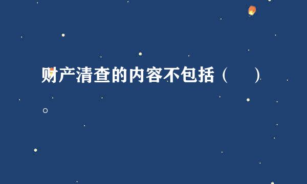 财产清查的内容不包括（ ）。