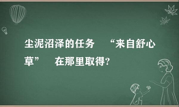 尘泥沼泽的任务 “来自舒心草” 在那里取得?