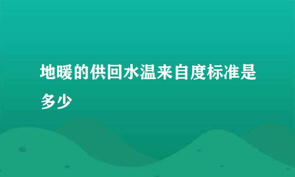 地暖的供回水温来自度标准是多少