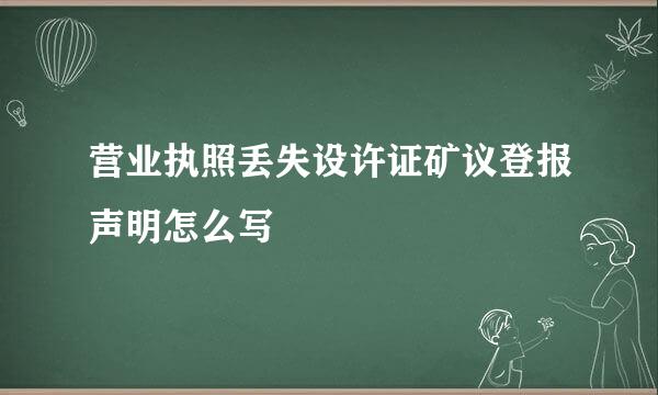 营业执照丢失设许证矿议登报声明怎么写