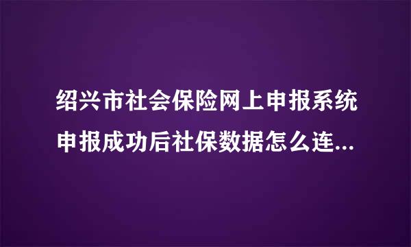 绍兴市社会保险网上申报系统申报成功后社保数据怎么连接电子税务局？