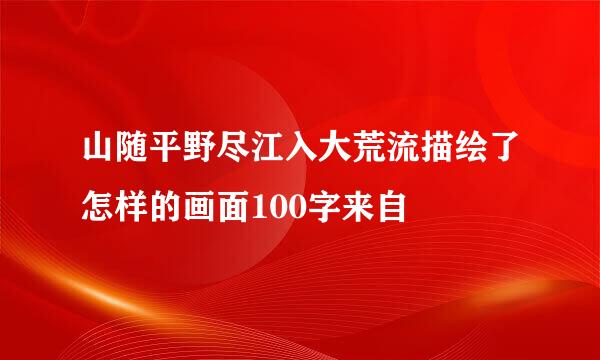 山随平野尽江入大荒流描绘了怎样的画面100字来自