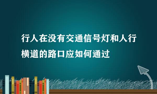 行人在没有交通信号灯和人行横道的路口应如何通过