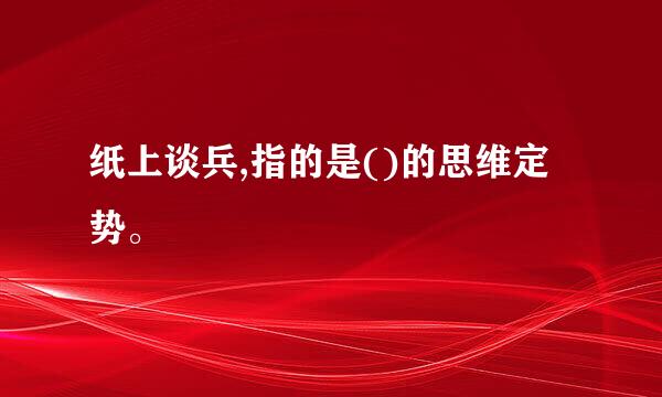 纸上谈兵,指的是()的思维定势。