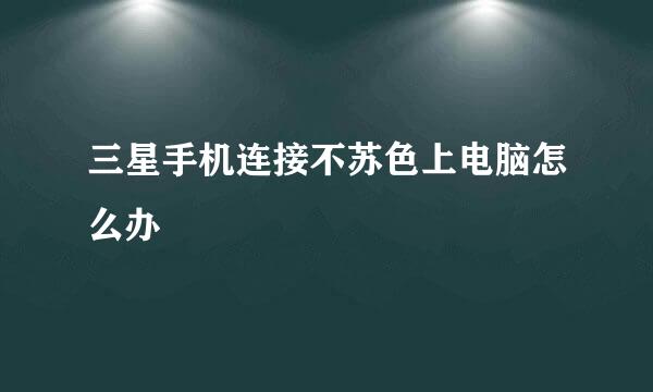 三星手机连接不苏色上电脑怎么办