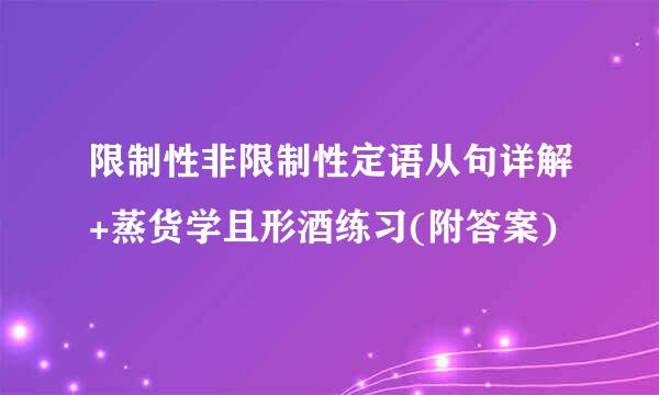 限制性非限制性定语从句详解+蒸货学且形酒练习(附答案)