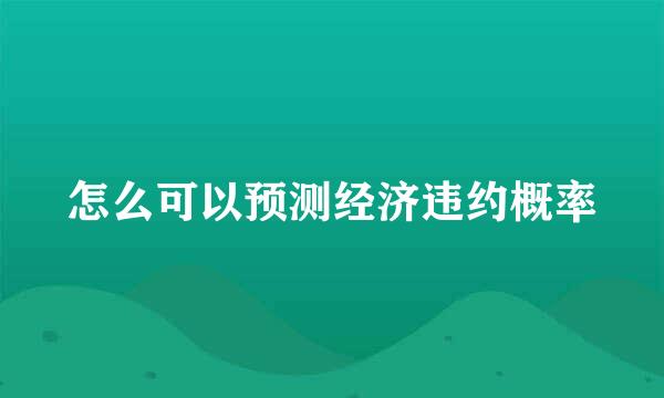 怎么可以预测经济违约概率