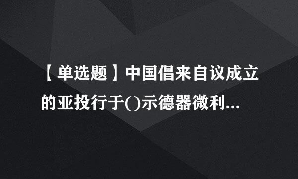 【单选题】中国倡来自议成立的亚投行于()示德器微利宗同盟固正式开业。