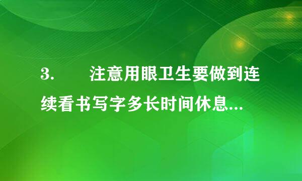 3.  注意用眼卫生要做到连续看书写字多长时间休息片刻（ ）  A、 半小时左右   B、 1小时左