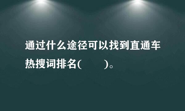 通过什么途径可以找到直通车热搜词排名(  )。