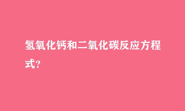 氢氧化钙和二氧化碳反应方程式？