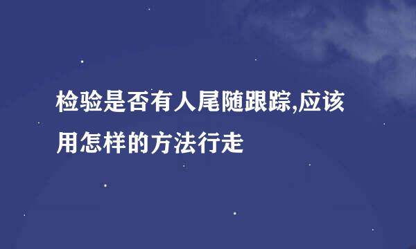 检验是否有人尾随跟踪,应该用怎样的方法行走