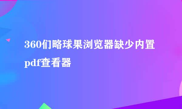 360们略球果浏览器缺少内置pdf查看器