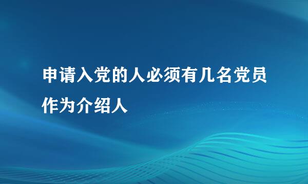 申请入党的人必须有几名党员作为介绍人