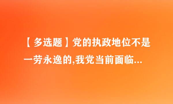 【多选题】党的执政地位不是一劳永逸的,我党当前面临的危险有()