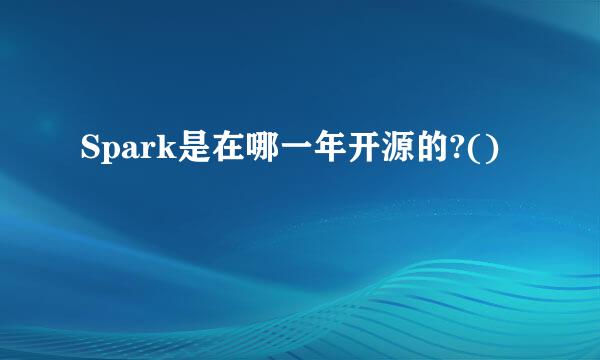 Spark是在哪一年开源的?()