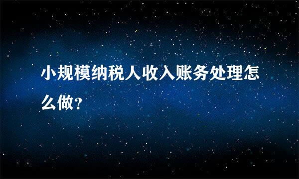 小规模纳税人收入账务处理怎么做？