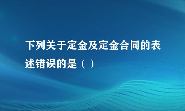 下列关于定金及定金合同的表述错误的是（）