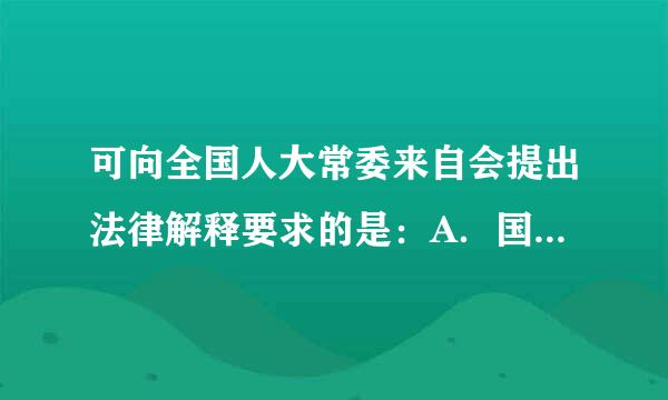 可向全国人大常委来自会提出法律解释要求的是：A．国务院B．全国人大各专门委员会360问答C．省人大常委会D．中央军事委员会