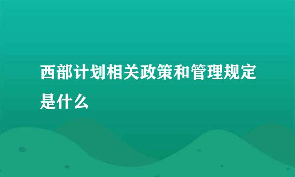 西部计划相关政策和管理规定是什么