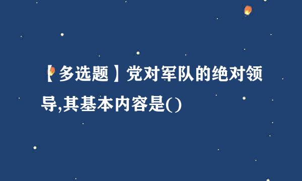 【多选题】党对军队的绝对领导,其基本内容是()