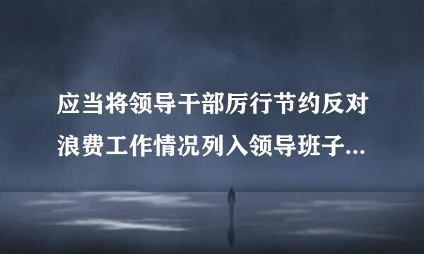 应当将领导干部厉行节约反对浪费工作情况列入领导班子民主生活会和领导干部述职述廉的重要内容并接受评议。()A、正确B、错误