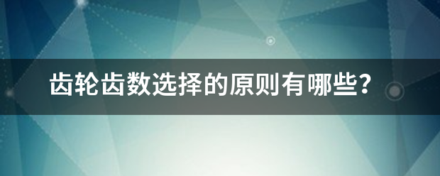 齿轮齿数选择的原则有哪些？