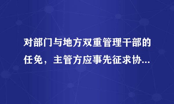 对部门与地方双重管理干部的任免，主管方应事先征求协管方的意见，进行酝酿。征求意见采用书面形式进行。