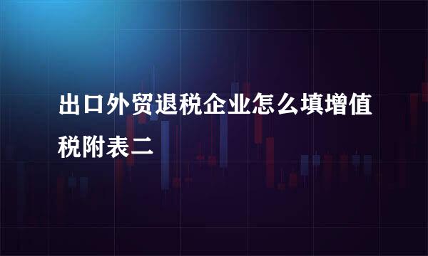 出口外贸退税企业怎么填增值税附表二