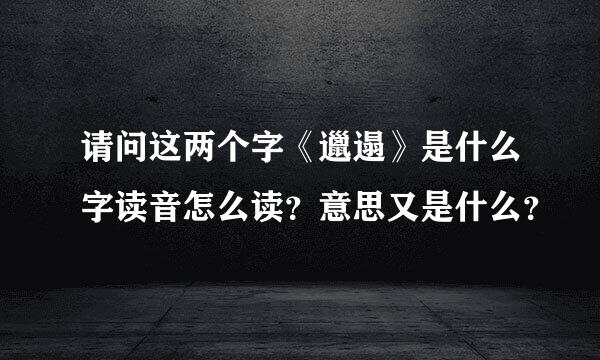 请问这两个字《邋遢》是什么字读音怎么读？意思又是什么？